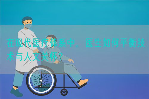 在现代医疗体系中，医生如何平衡技术与人文关怀？(图1)