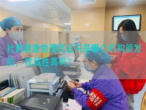 社群健康助理员证书是哪个机构颁发的，权威性高吗？(图1)