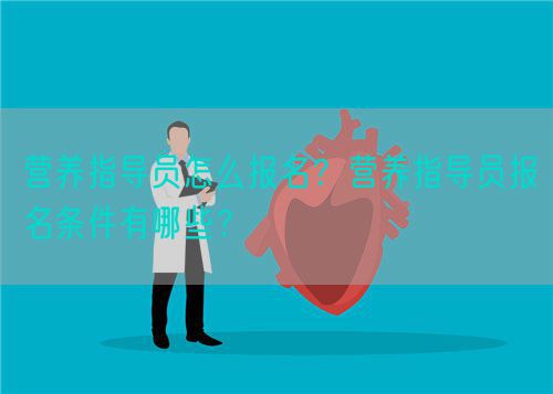 营养指导员怎么报名？营养指导员报名条件有哪些？(图1)