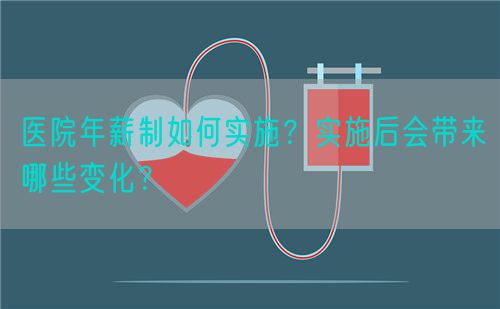 医院年薪制如何实施？实施后会带来哪些变化？(图1)