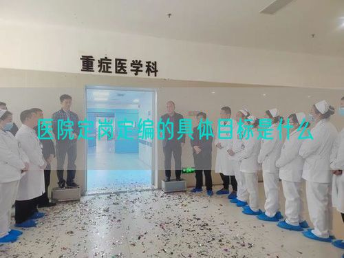 医院定岗定编的具体目标是什么(图1)