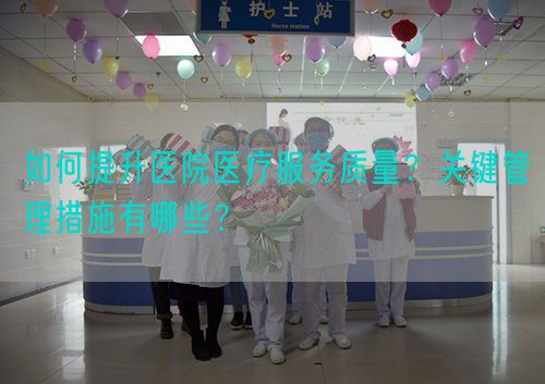 如何提升医院医疗服务质量？关键管理措施有哪些？(图1)