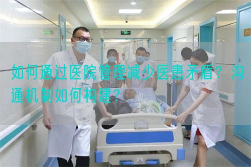 如何通过医院管理减少医患矛盾？沟通机制如何构建？(图1)