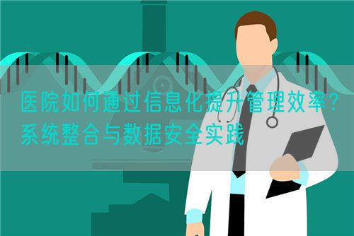 医院如何通过信息化提升管理效率？系统整合与数据安全实践(图1)