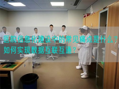 医院信息化建设中的常见痛点是什么？如何实现数据互联互通？(图1)