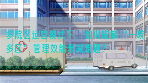 多院区运营模式下，如何破解“一院多区”管理效能衰减难题？(图1)