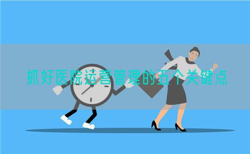 抓好医院运营管理的五个关键点(图1)