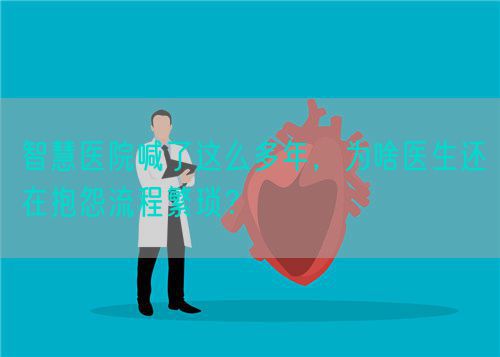 智慧医院喊了这么多年，为啥医生还在抱怨流程繁琐？(图1)