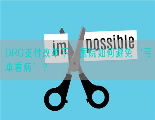 DRG支付改革下，医院如何避免‘亏本看病’？(图1)
