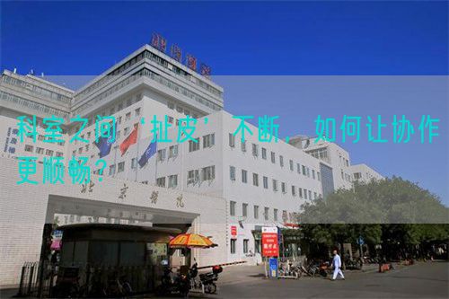 科室之间‘扯皮’不断，如何让协作更顺畅？(图1)