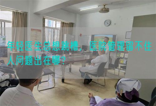 年轻医生总想跳槽，医院管理留不住人问题出在哪？(图1)