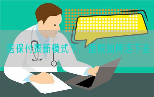 医保付费新模式下，医院如何活下去(图1)