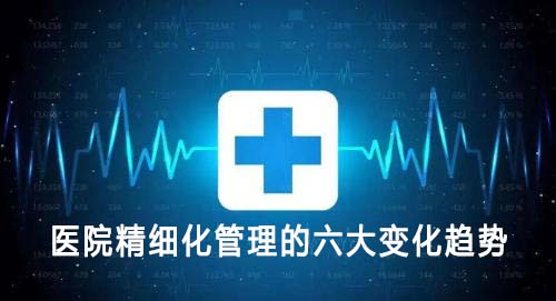 医院精细化管理的六大变化趋势(图1) 医院精细化管理的六大变化趋势(图1)